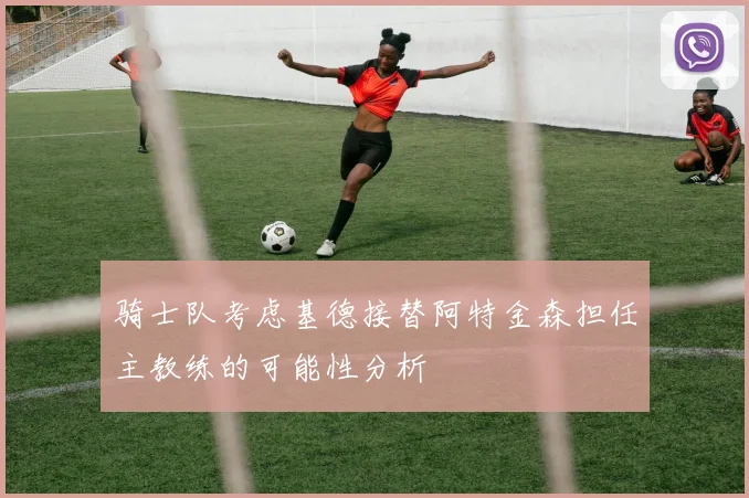 骑士队考虑基德接替阿特金森担任主教练的可能性分析