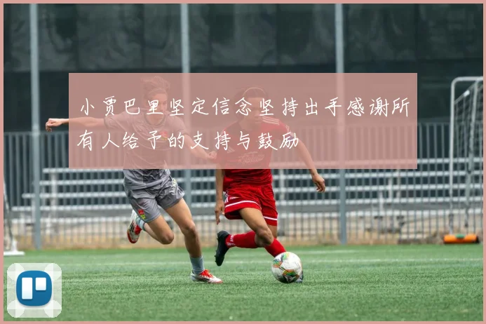 小贾巴里坚定信念坚持出手感谢所有人给予的支持与鼓励