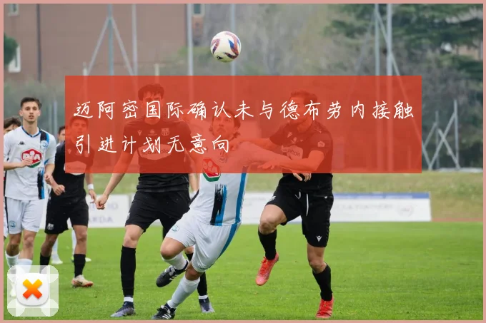 迈阿密国际确认未与德布劳内接触引进计划无意向