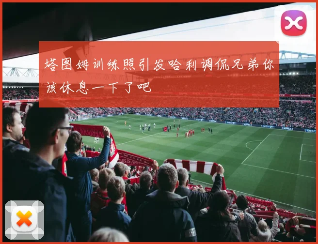 塔图姆训练照引发哈利调侃兄弟你该休息一下了吧