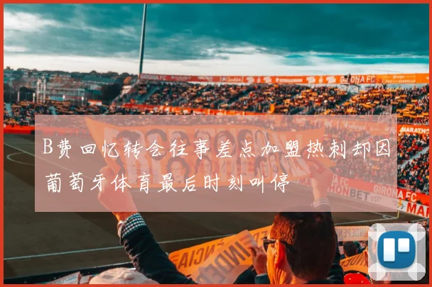 B费回忆转会往事差点加盟热刺却因葡萄牙体育最后时刻叫停