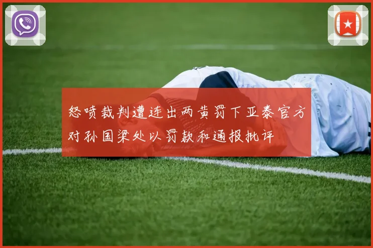 怒喷裁判遭连出两黄罚下亚泰官方对孙国梁处以罚款和通报批评
