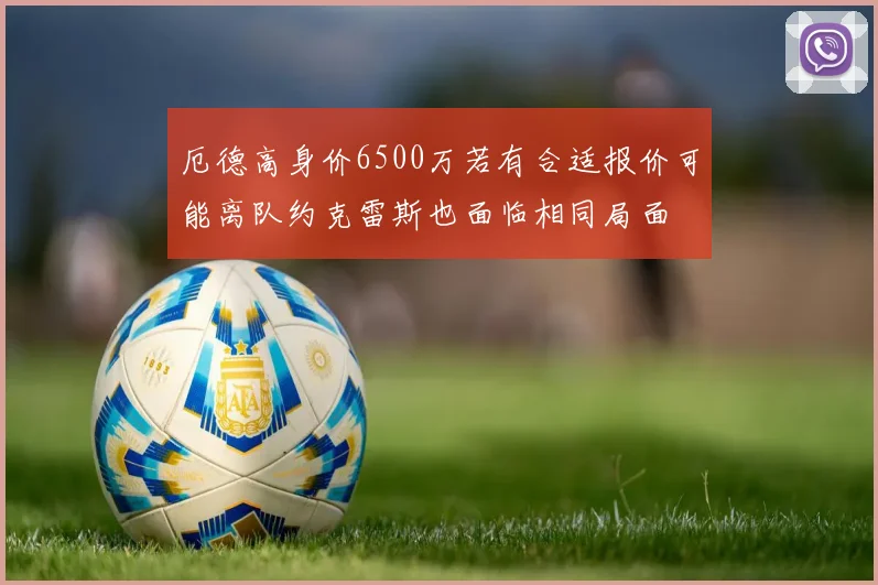 厄德高身价6500万若有合适报价可能离队约克雷斯也面临相同局面
