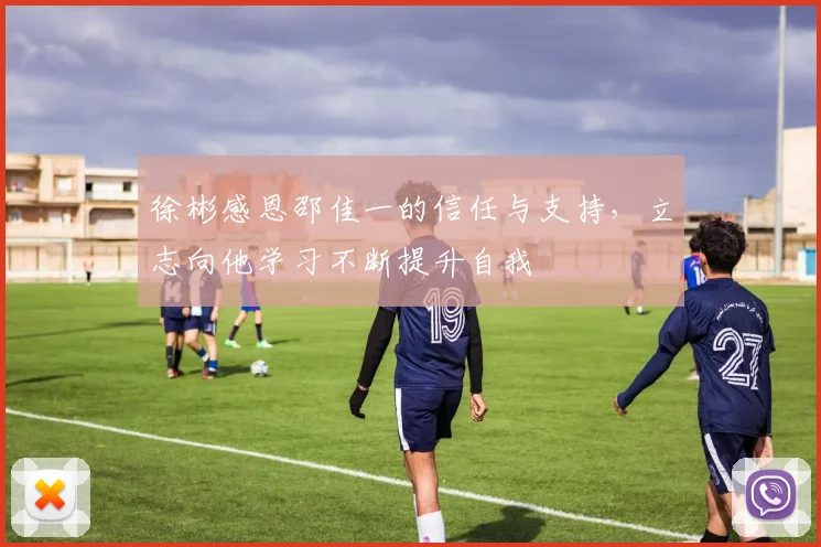 徐彬感恩邵佳一的信任与支持，立志向他学习不断提升自我