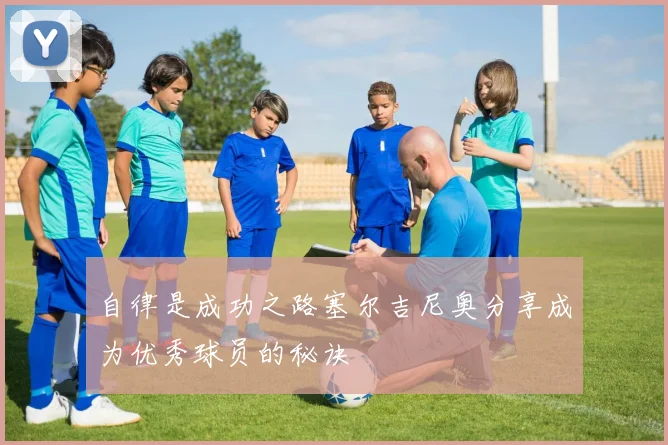 自律是成功之路塞尔吉尼奥分享成为优秀球员的秘诀