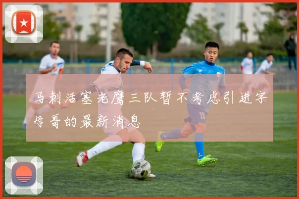 马刺活塞老鹰三队暂不考虑引进字母哥的最新消息