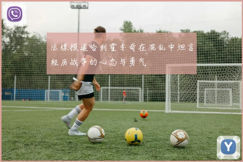法媒报道哈利霍季奇在混乱中坦言经历战争的心态与勇气