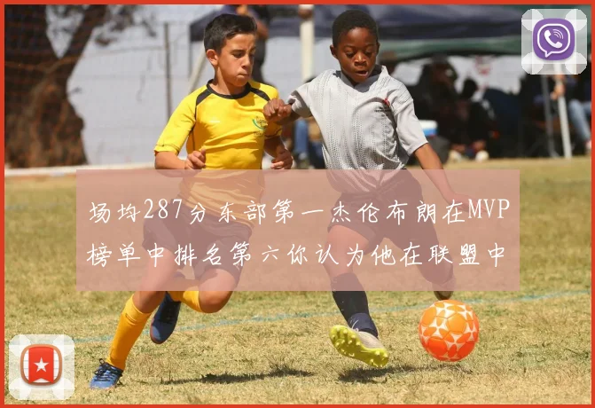 场均287分东部第一杰伦布朗在MVP榜单中排名第六你认为他在联盟中应排第几