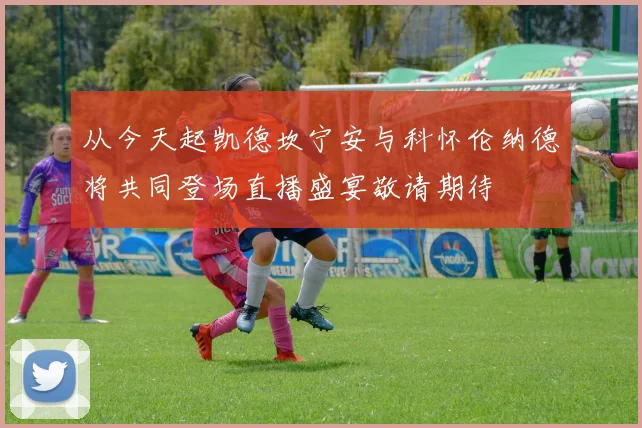 从今天起凯德坎宁安与科怀伦纳德将共同登场直播盛宴敬请期待